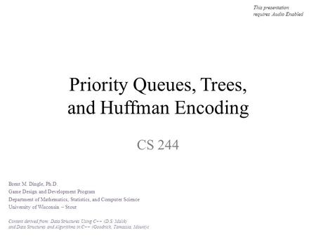 Priority Queues, Trees, and Huffman Encoding CS 244 This presentation requires Audio Enabled Brent M. Dingle, Ph.D. Game Design and Development Program.