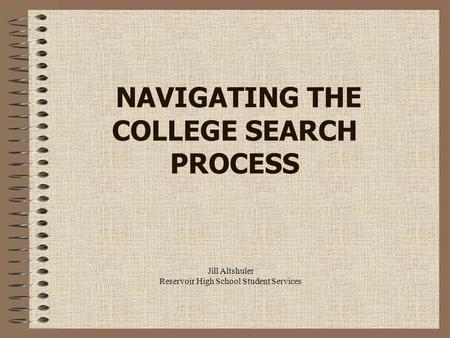 Jill Altshuler Reservoir High School Student Services NAVIGATING THE COLLEGE SEARCH PROCESS.