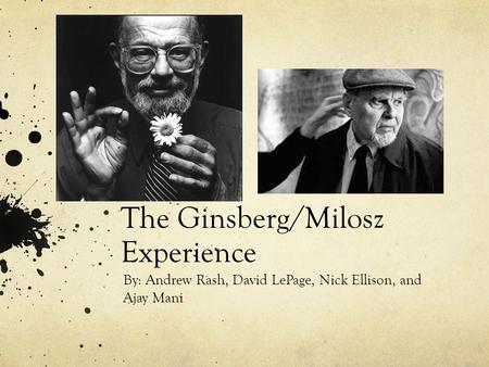 The Ginsberg/Milosz Experience By: Andrew Rash, David LePage, Nick Ellison, and Ajay Mani.