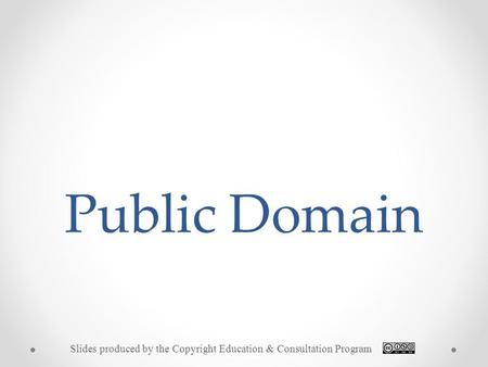 Public Domain Slides produced by the Copyright Education & Consultation Program.