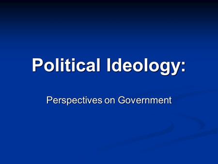 Political Ideology: Perspectives on Government. Liberals on the Economy Economic issues = government should take action; “level the playing field” Economic.