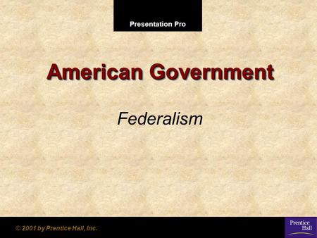 Presentation Pro © 2001 by Prentice Hall, Inc. American Government Federalism.