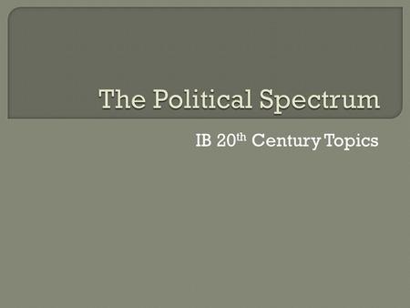 IB 20 th Century Topics.  The political spectrum is a term used to refer to the differences in ideology between the major political parties in the World.