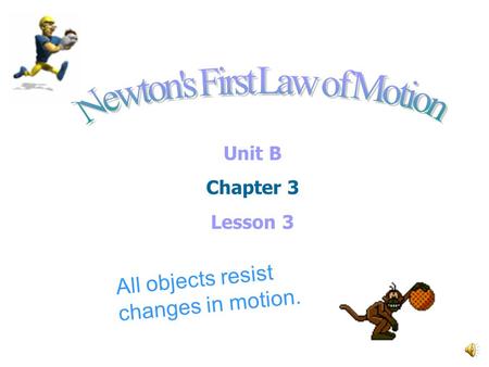 Unit B Chapter 3 Lesson 3 All objects resist changes in motion.