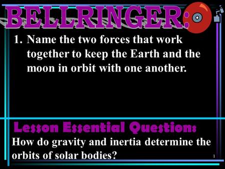 1 1.Name the two forces that work together to keep the Earth and the moon in orbit with one another. Lesson Essential Question: How do gravity and inertia.