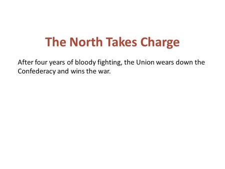 After four years of bloody fighting, the Union wears down the Confederacy and wins the war. The North Takes Charge.