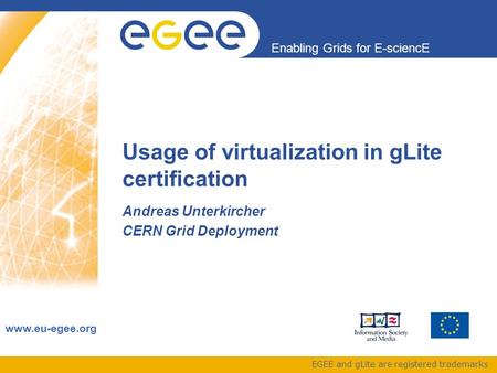 Enabling Grids for E-sciencE www.eu-egee.org EGEE and gLite are registered trademarks Usage of virtualization in gLite certification Andreas Unterkircher.