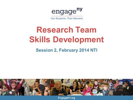EngageNY.org Research Team Skills Development Session 2, February 2014 NTI.