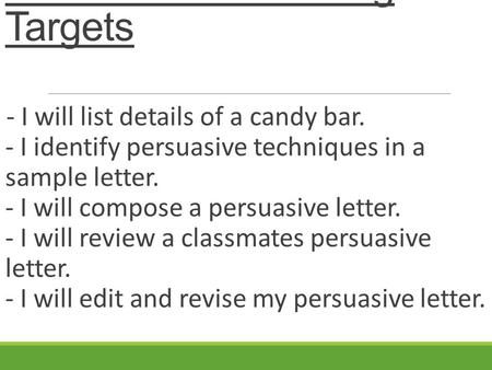 2-21 ENG IV Learning Targets - I will list details of a candy bar. - I identify persuasive techniques in a sample letter. - I will compose a persuasive.
