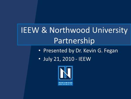 IEEW & Northwood University Partnership Presented by Dr. Kevin G. Fegan July 21, 2010 - IEEW.