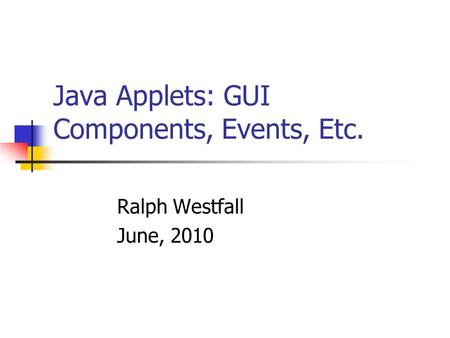 Java Applets: GUI Components, Events, Etc. Ralph Westfall June, 2010.