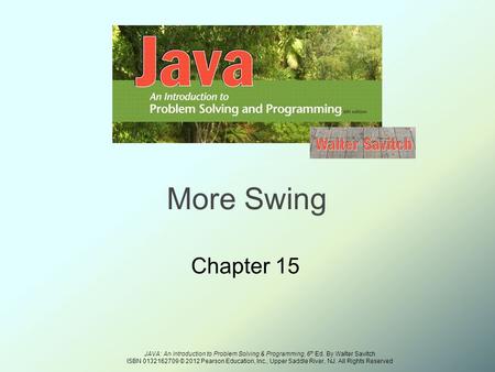 JAVA: An Introduction to Problem Solving & Programming, 6 th Ed. By Walter Savitch ISBN 0132162709 © 2012 Pearson Education, Inc., Upper Saddle River,