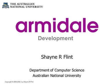 Copyright © 2000-2002 by Shayne R Flint Simplified Web Application Development Shayne R Flint Department of Computer Science Australian National University.
