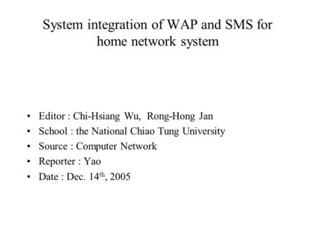 System integration of WAP and SMS for home network system Editor : Chi-Hsiang Wu, Rong-Hong Jan School : the National Chiao Tung University Source : Computer.