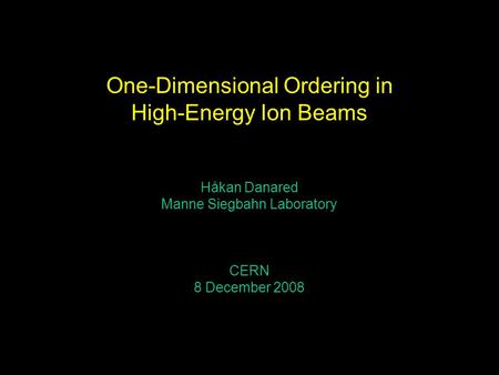 One-Dimensional Ordering in High-Energy Ion Beams Håkan Danared Manne Siegbahn Laboratory CERN 8 December 2008.