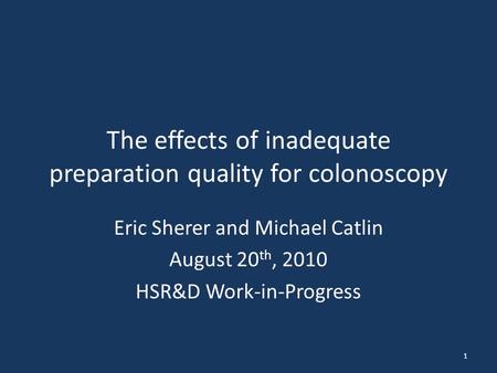 The effects of inadequate preparation quality for colonoscopy Eric Sherer and Michael Catlin August 20 th, 2010 HSR&D Work-in-Progress 1.