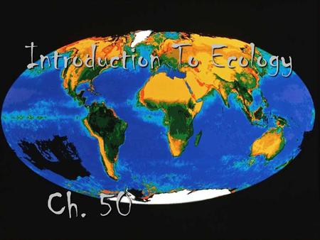 Introduction To Ecology Ch. 50. Introduction To Ecology  Ecology – the scientific study of the interactions between organisms and their environments.