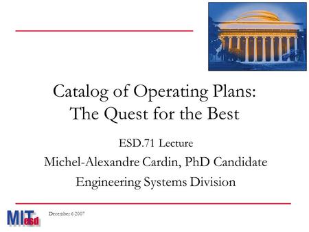 Catalog of Operating Plans: The Quest for the Best ESD.71 Lecture Michel-Alexandre Cardin, PhD Candidate Engineering Systems Division December 6 2007.