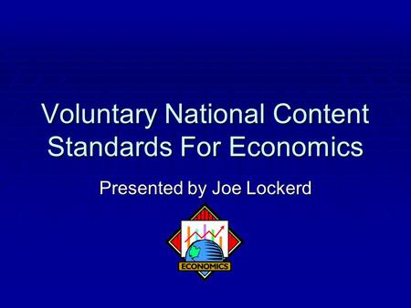Voluntary National Content Standards For Economics Presented by Joe Lockerd.