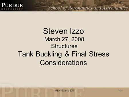 1 AAE 450 Spring 2008 Steven Izzo March 27, 2008 Structures Tank Buckling & Final Stress Considerations.