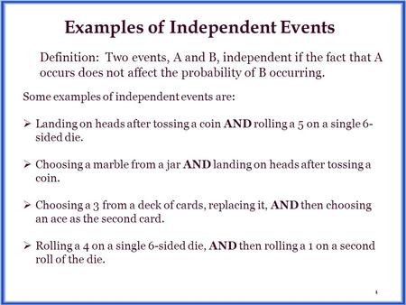 1 Examples of Independent Events Some examples of independent events are:  Landing on heads after tossing a coin AND rolling a 5 on a single 6- sided.