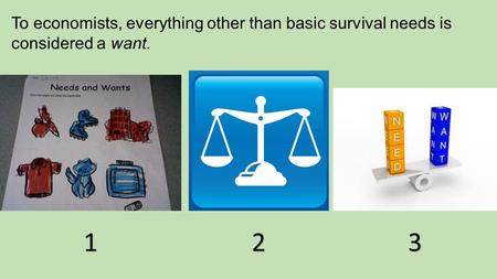 To economists, everything other than basic survival needs is considered a want. 123.