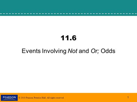 © 2010 Pearson Prentice Hall. All rights reserved. 1 11.6 Events Involving Not and Or; Odds.
