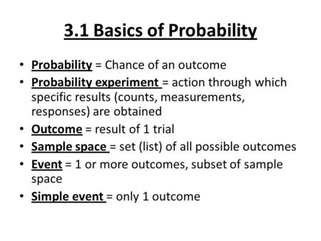 3.1 Basics of Probability Probability = Chance of an outcome Probability experiment = action through which specific results (counts, measurements, responses)