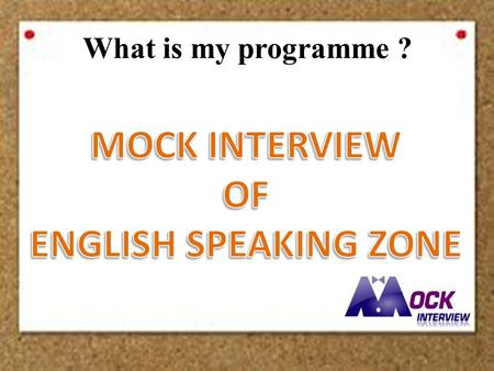 What is my programme ?. What is Mock Interview? - Our targeted students are third and fourth year students who will graduate soon. - Bring a real situation.