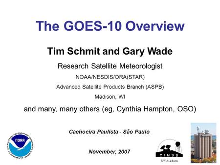 The GOES-10 Overview UW-Madison Tim Schmit and Gary Wade Research Satellite Meteorologist NOAA/NESDIS/ORA(STAR) Advanced Satellite Products Branch (ASPB)