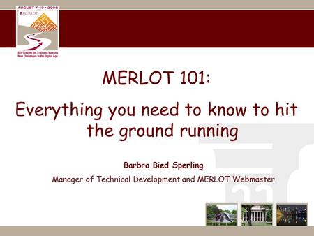 MERLOT 101: Everything you need to know to hit the ground running Barbra Bied Sperling Manager of Technical Development and MERLOT Webmaster.