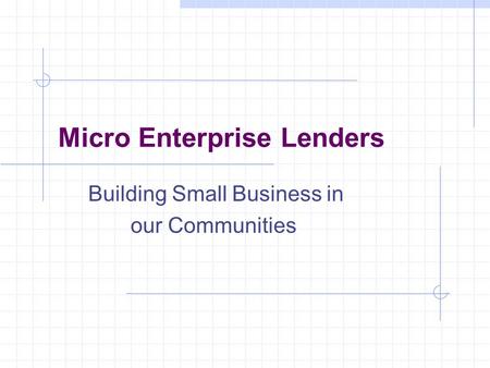 Micro Enterprise Lenders Building Small Business in our Communities.