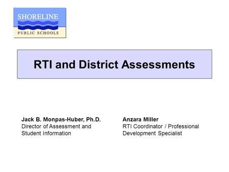 RTI and District Assessments Jack B. Monpas-Huber, Ph.D. Director of Assessment and Student Information Anzara Miller RTI Coordinator / Professional Development.