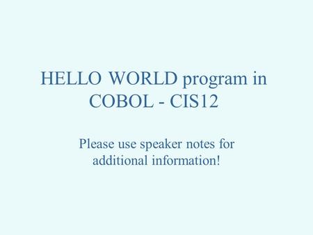 HELLO WORLD program in COBOL - CIS12 Please use speaker notes for additional information!