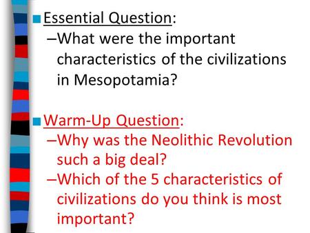 ■ Essential Question: – What were the important characteristics of the civilizations in Mesopotamia? ■ Warm-Up Question: – Why was the Neolithic Revolution.