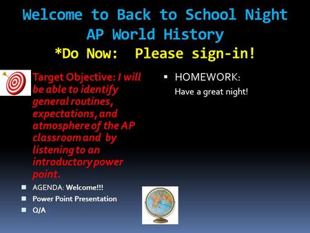 Welcome to Back to School Night AP World History *Do Now: Please sign-in! Target Objective: I will be able to identify general routines, expectations,