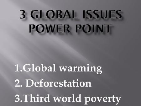 1.Global warming 2. Deforestation 3.Third world poverty.