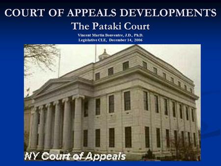 COURT OF APPEALS DEVELOPMENTS The Pataki Court Vincent Martin Bonventre, J.D., Ph.D. Legislative CLE, December 14, 2006.