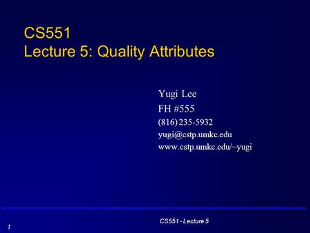 CS551 - Lecture 5 1 CS551 Lecture 5: Quality Attributes Yugi Lee FH #555 (816) 235-5932