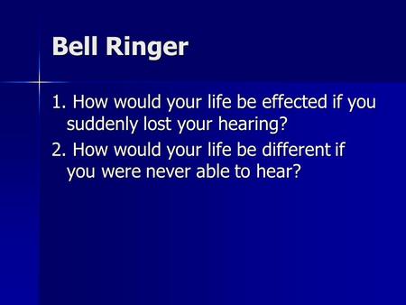 Bell Ringer 1. How would your life be effected if you suddenly lost your hearing? 2. How would your life be different if you were never able to hear?