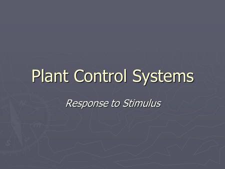 Plant Control Systems Response to Stimulus. Control systems ► Similar to animals, plants respond to stimuli ► We may respond to a loud noise by covering.