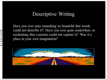 Descriptive Writing Have you ever seen something so beautiful that words could not describe it? Have you ever gone somewhere so enchanting that a picture.