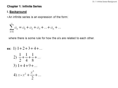 Chapter 1: Infinite Series I. Background An infinite series is an expression of the form: where there is some rule for how the a’s are related to each.