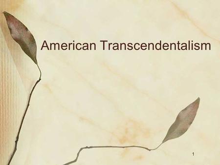 1 American Transcendentalism. Today’s Goals Understand America’s roots—next phase of literature after Romanticism— Transcendentalism (1830’s–1900)