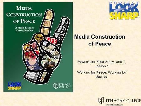 Media Construction of Peace PowerPoint Slide Show, Unit 1, Lesson 1 Working for Peace; Working for Justice.