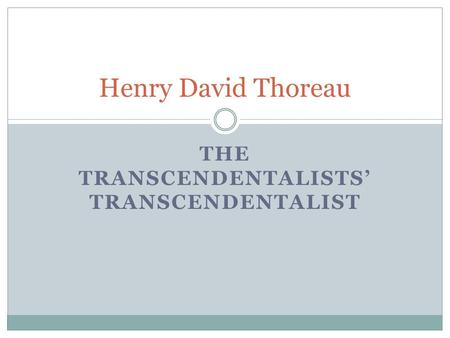 THE TRANSCENDENTALISTS’ TRANSCENDENTALIST Henry David Thoreau.