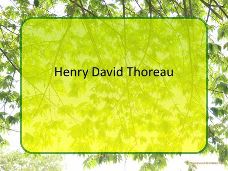 Henry David Thoreau. Just the facts Born July 12, 1817 Died May 6, 1862 Birthplace: Concord Massachusettes Formal education: Harvard Cause of death: Tuberculosis.