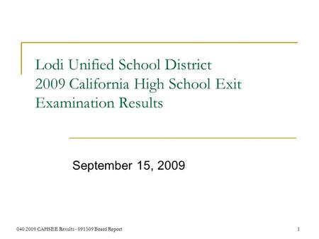 040 2009 CAHSEE Results - 091509 Board Report 1 Lodi Unified School District 2009 California High School Exit Examination Results September 15, 2009.