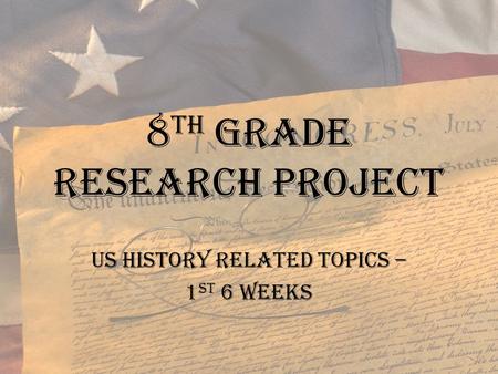 8 th grade Research Project US History Related Topics – 1 st 6 weeks.