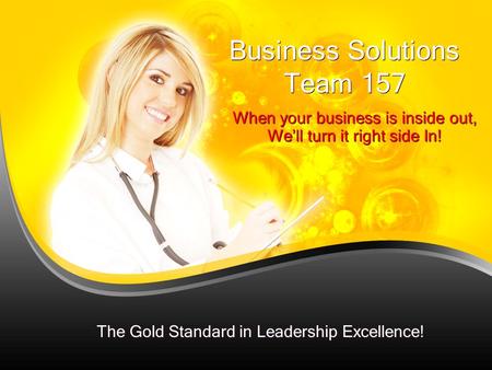 Business Solutions Team 157 When your business is inside out, We’ll turn it right side In! The Gold Standard in Leadership Excellence!